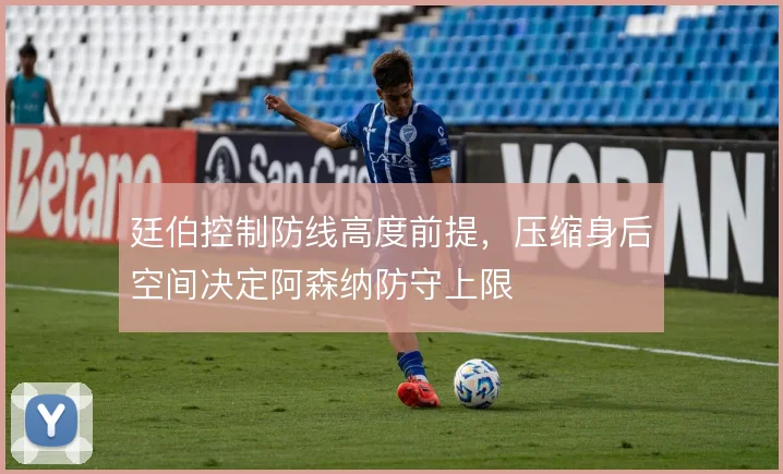 廷伯控制防线高度前提，压缩身后空间决定阿森纳防守上限